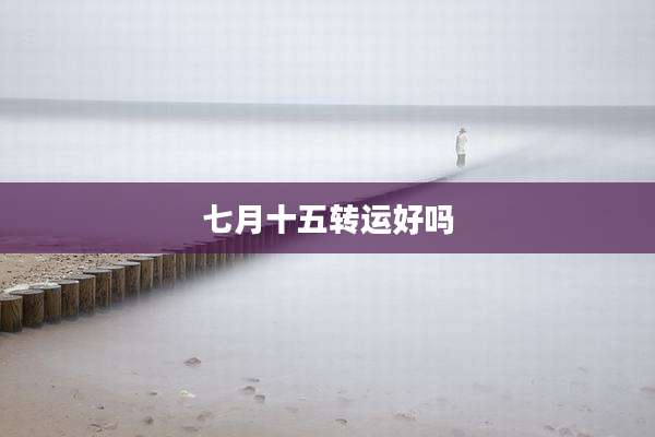 七月十五转运好吗