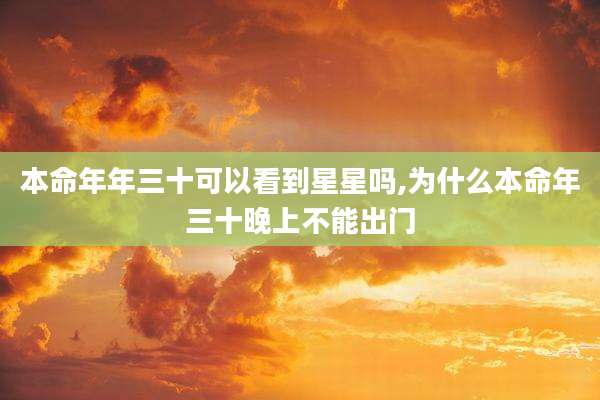 本命年年三十可以看到星星吗,为什么本命年三十晚上不能出门