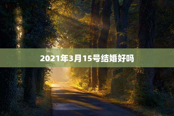 2021年3月15号结婚好吗