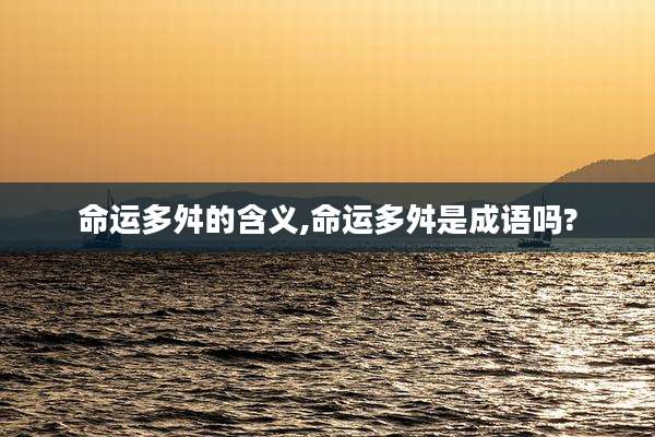 命运多舛的含义,命运多舛是成语吗?