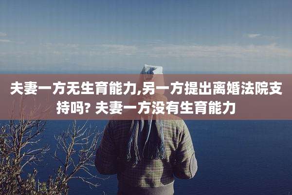 夫妻一方无生育能力,另一方提出离婚法院支持吗? 夫妻一方没有生育能力