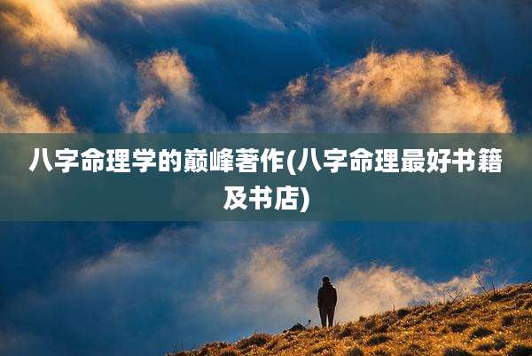 八字命理学的巅峰著作(八字命理最好书籍及书店)