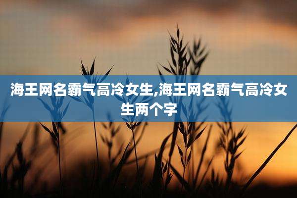 海王网名霸气高冷女生,海王网名霸气高冷女生两个字