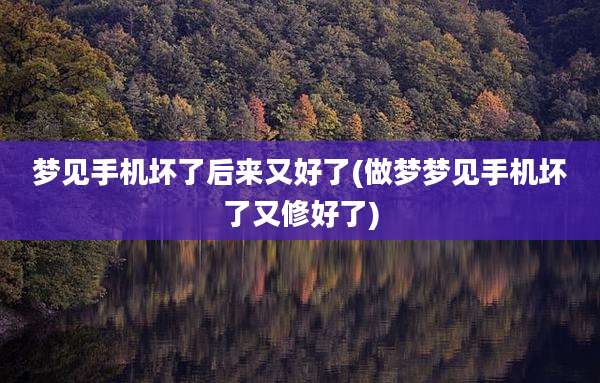 梦见手机坏了后来又好了(做梦梦见手机坏了又修好了)