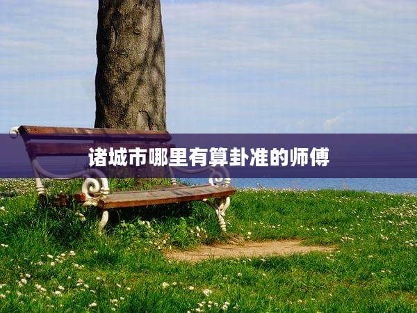 诸城市哪里有算卦准的师傅