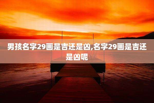 男孩名字29画是吉还是凶,名字29画是吉还是凶呢