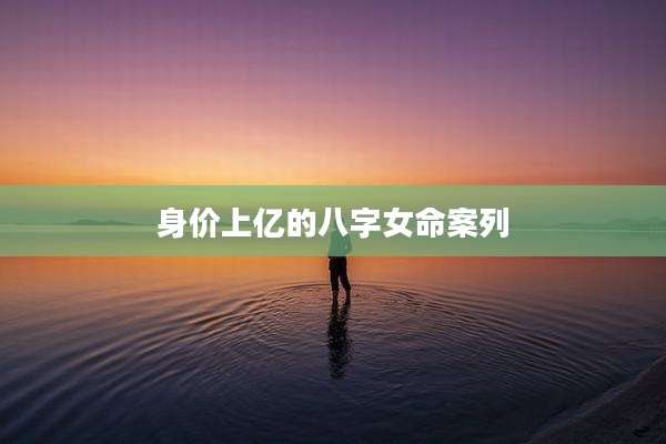 身价上亿的八字女命案列