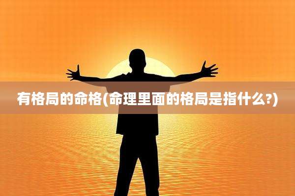 有格局的命格(命理里面的格局是指什么?)