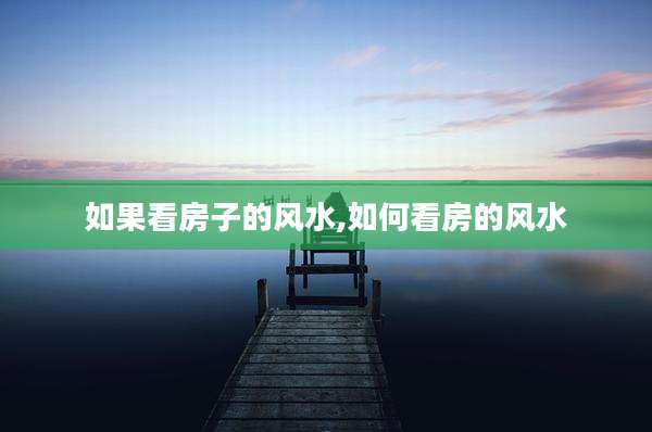 如果看房子的风水,如何看房的风水