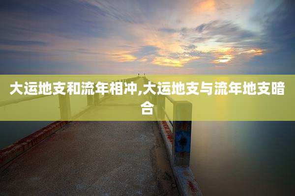 大运地支和流年相冲,大运地支与流年地支暗合