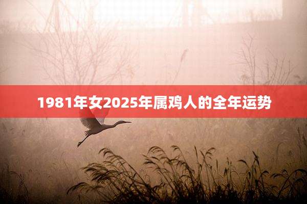 1981年女2025年属鸡人的全年运势