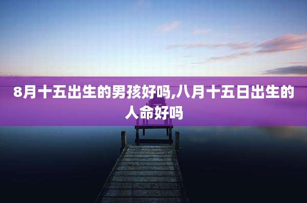 8月十五出生的男孩好吗,八月十五日出生的人命好吗