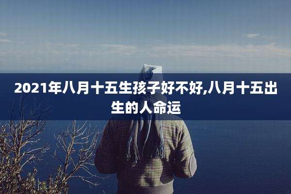 2021年八月十五生孩子好不好,八月十五出生的人命运
