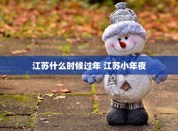 江苏什么时候过年 江苏小年夜