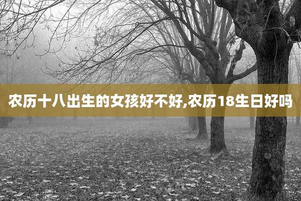 农历十八出生的女孩好不好,农历18生日好吗