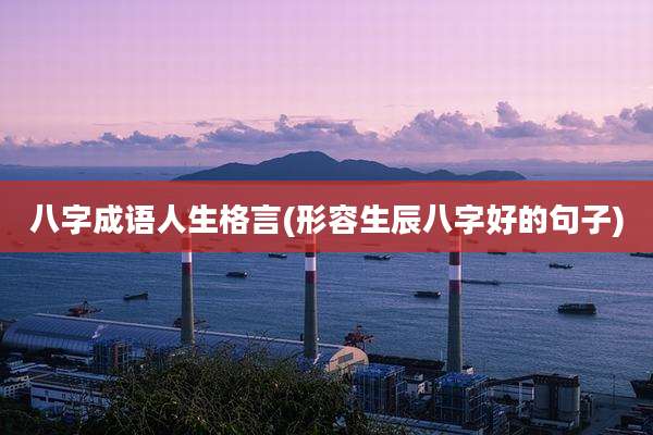 八字成语人生格言(形容生辰八字好的句子)