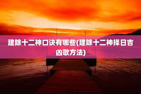 建除十二神口诀有哪些(建除十二神择日吉凶歌方法)