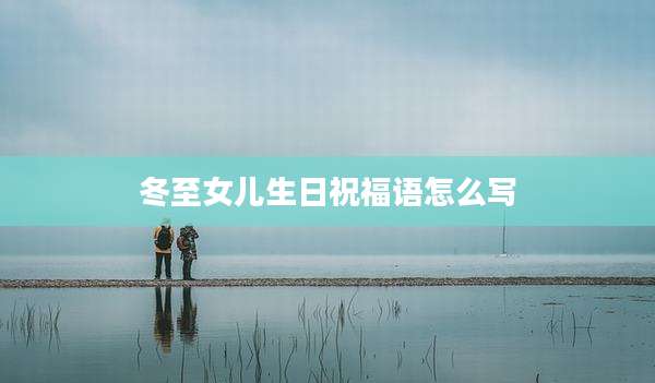 冬至女儿生日祝福语怎么写