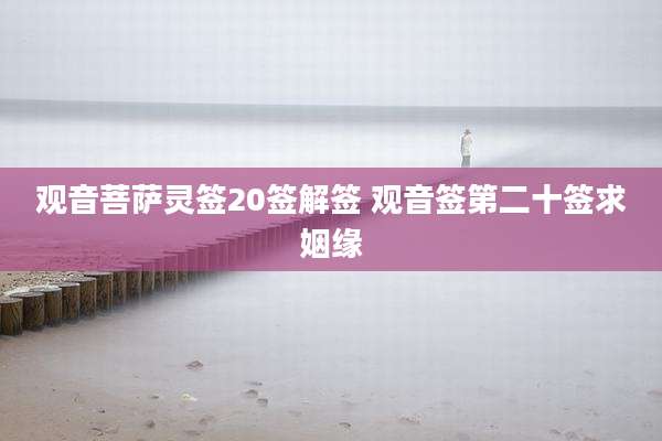 观音菩萨灵签20签解签 观音签第二十签求姻缘