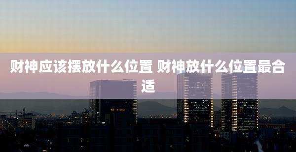 财神应该摆放什么位置 财神放什么位置最合适