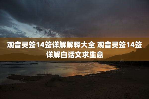 观音灵签14签详解解释大全 观音灵签14签详解白话文求生意