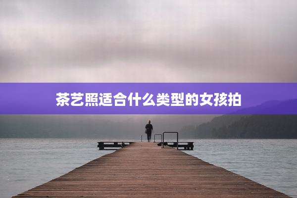 茶艺照适合什么类型的女孩拍