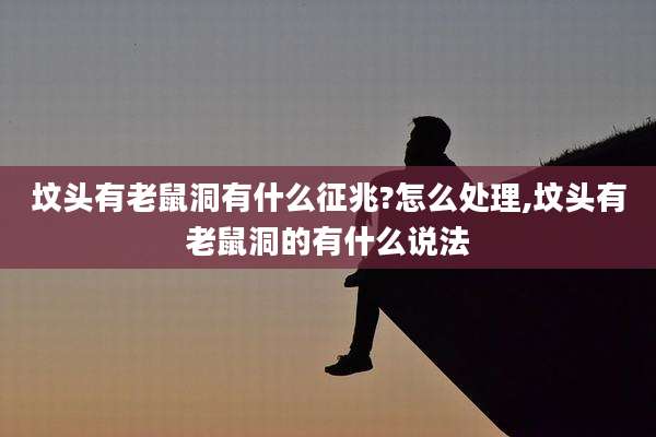 坟头有老鼠洞有什么征兆?怎么处理,坟头有老鼠洞的有什么说法