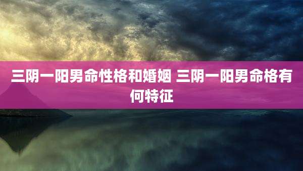 三阴一阳男命性格和婚姻 三阴一阳男命格有何特征