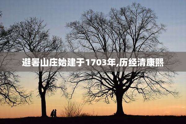 避暑山庄始建于1703年,历经清康熙