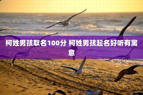 柯姓男孩取名100分 柯姓男孩起名好听有寓意