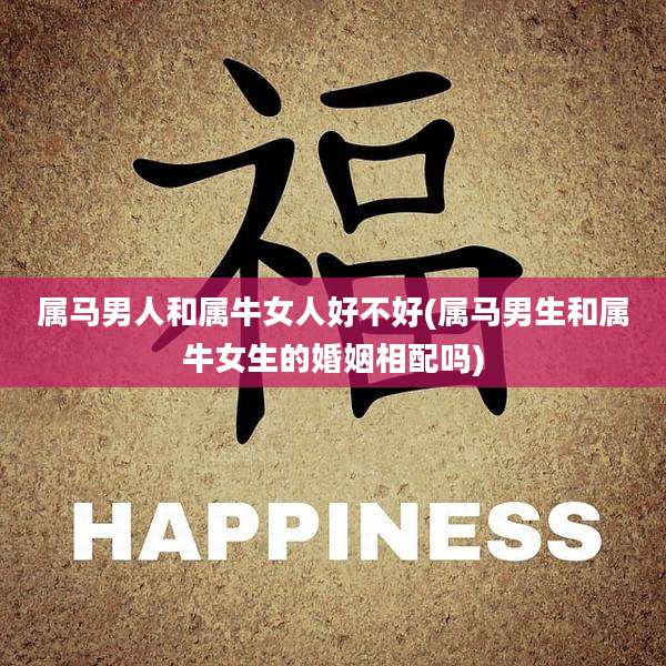 属马男人和属牛女人好不好(属马男生和属牛女生的婚姻相配吗)