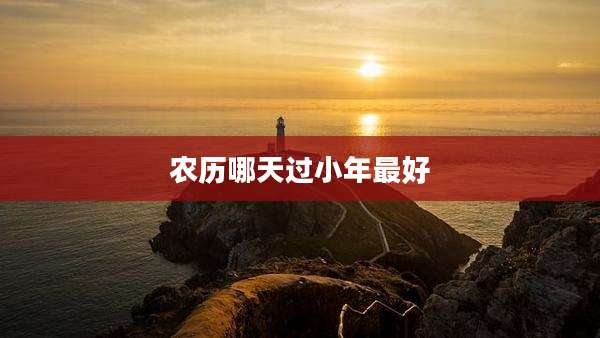 农历哪天过小年最好