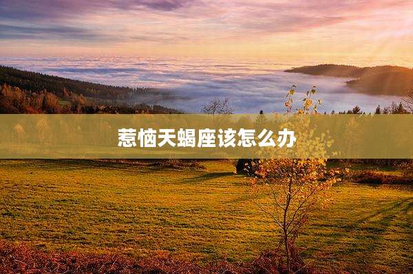 惹恼天蝎座该怎么办