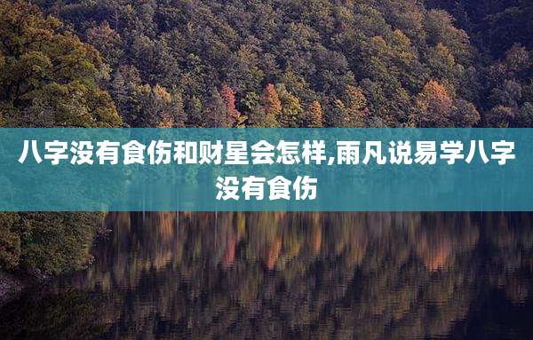 八字没有食伤和财星会怎样,雨凡说易学八字没有食伤