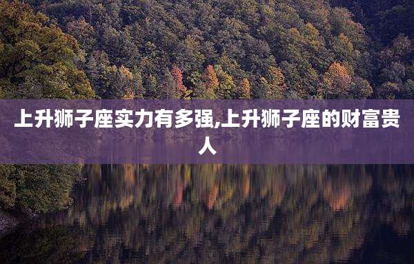 上升狮子座实力有多强,上升狮子座的财富贵人