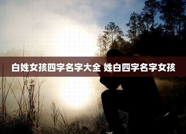 白姓女孩四字名字大全 姓白四字名字女孩