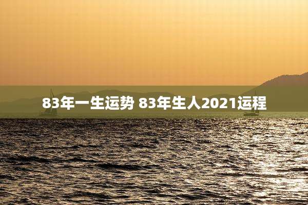 83年一生运势 83年生人2021运程