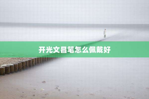 开光文昌笔怎么佩戴好