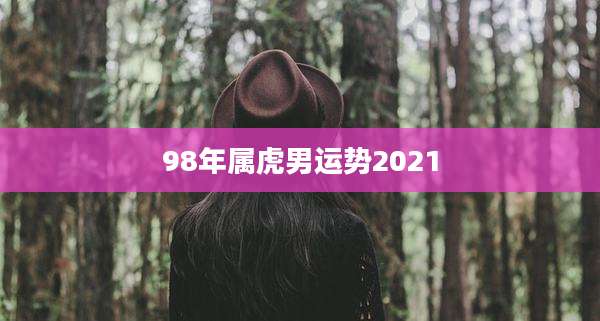 98年属虎男运势2021