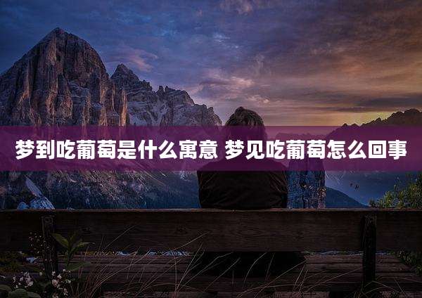 梦到吃葡萄是什么寓意 梦见吃葡萄怎么回事