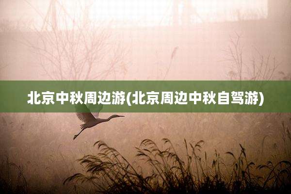 北京中秋周边游(北京周边中秋自驾游)