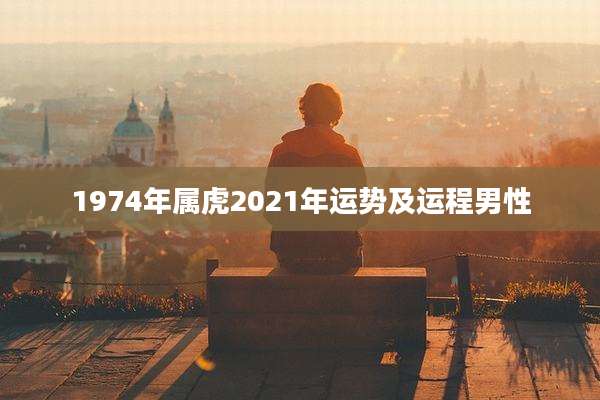 1974年属虎2021年运势及运程男性