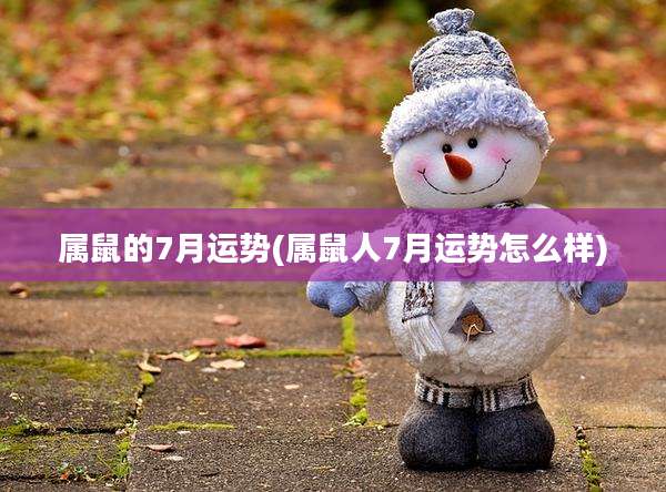 属鼠的7月运势(属鼠人7月运势怎么样)