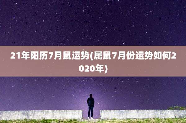 21年阳历7月鼠运势(属鼠7月份运势如何2020年)