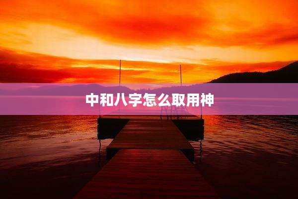中和八字怎么取用神