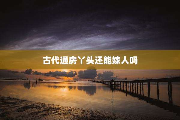古代通房丫头还能嫁人吗