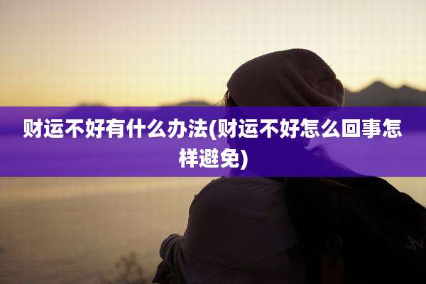财运不好有什么办法(财运不好怎么回事怎样避免)