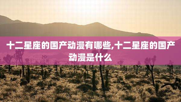 十二星座的国产动漫有哪些,十二星座的国产动漫是什么