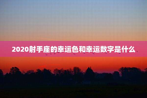2020射手座的幸运色和幸运数字是什么