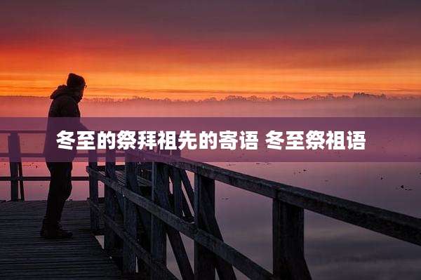 冬至的祭拜祖先的寄语 冬至祭祖语